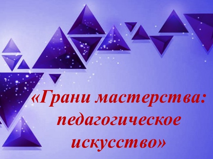 «Грани мастерства: педагогическое искусство».